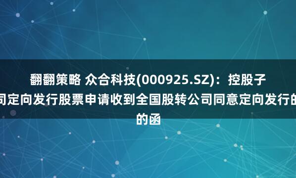 翻翻策略 众合科技(000925.SZ)：控股子公司定向发行股票申请收到全国股转公司同意定向发行的函