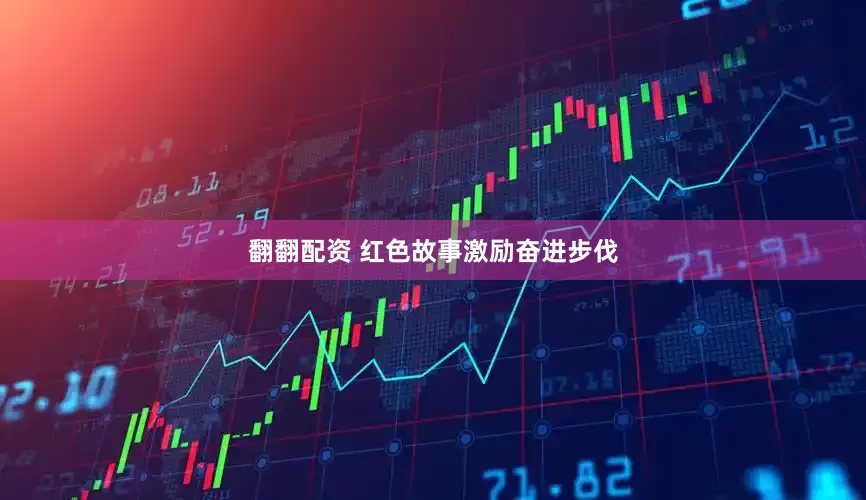 翻翻配资 红色故事激励奋进步伐