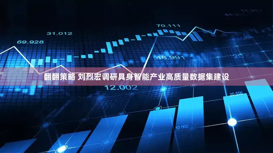 翻翻策略 刘烈宏调研具身智能产业高质量数据集建设