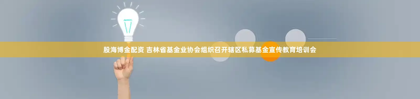 股海博金配资 吉林省基金业协会组织召开辖区私募基金宣传教育培训会